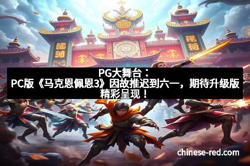 PG大舞台：PC版《马克恩佩恩3》因故推迟到六一，期待升级版精彩呈现！